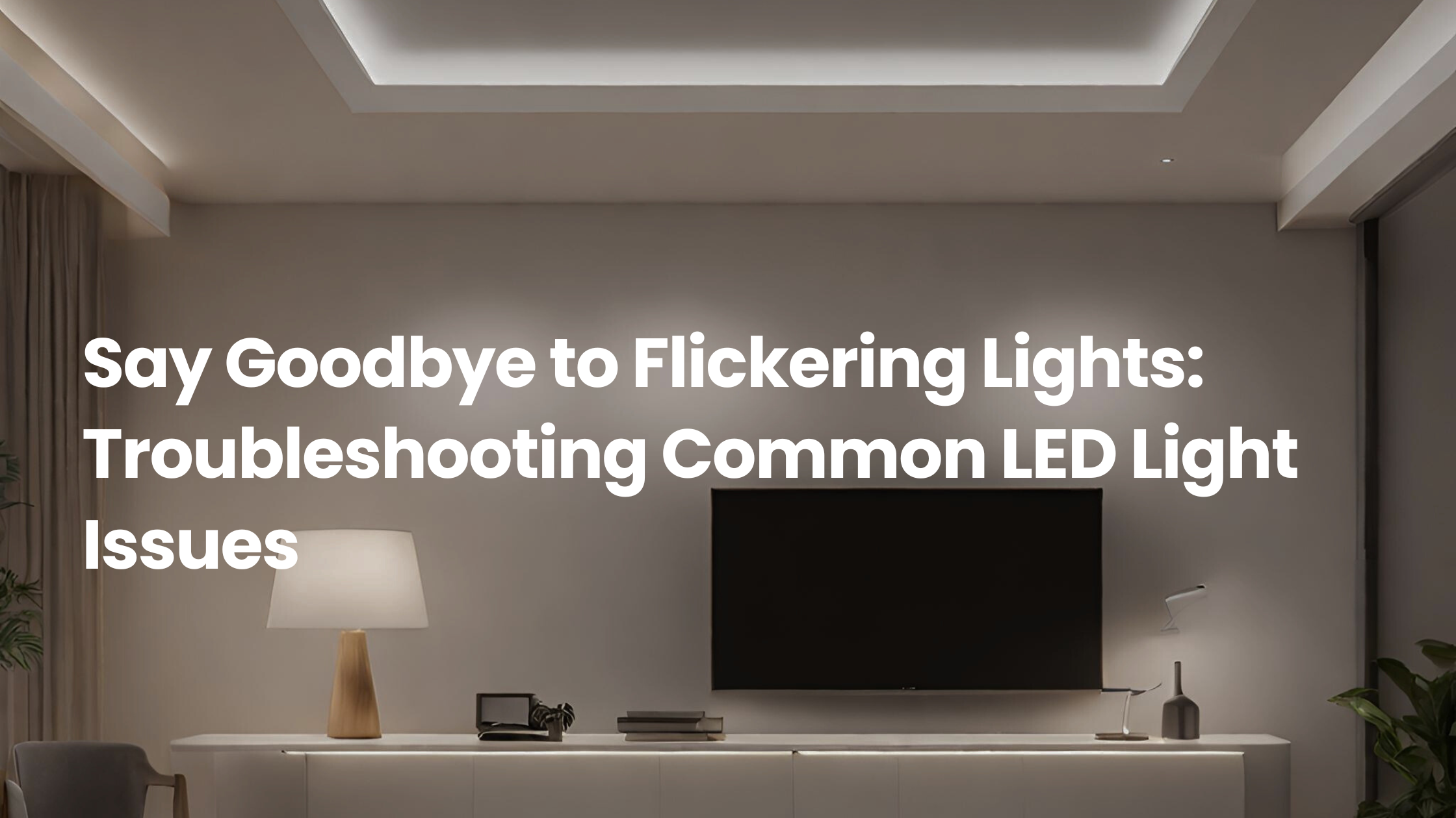 Modern minimalist living room with recessed LED ceiling lighting, table lamp, and TV console, illustrating common LED light issues like flickering and troubleshooting solutions.