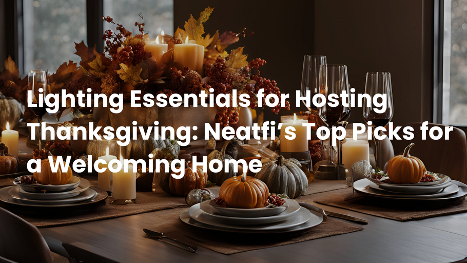 Lighting Essentials for Hosting Thanksgiving: Neatfi’s Top Picks for a Welcoming Home