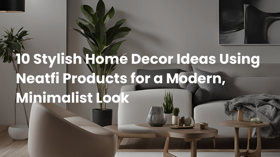 10 Stylish Home Decor Ideas Using Neatfi Products for a Modern, Minimalist Look